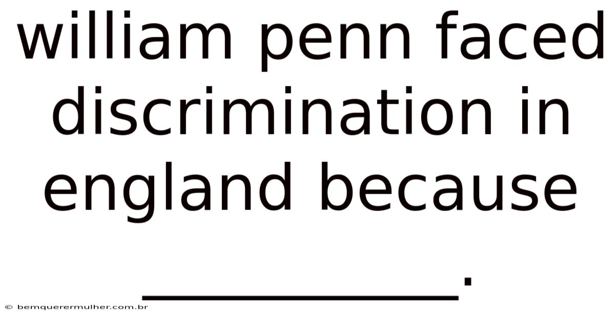 William Penn Faced Discrimination In England Because __________.