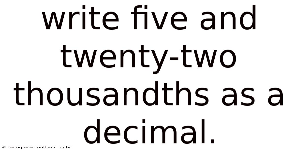Write Five And Twenty-two Thousandths As A Decimal.