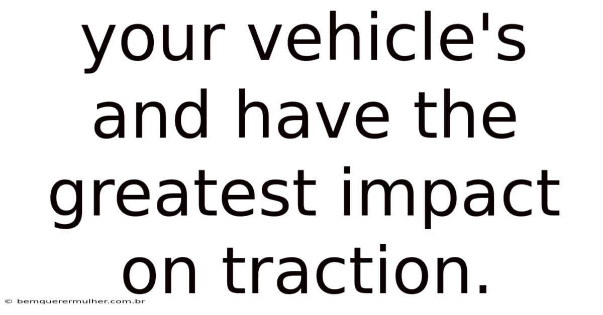 Your Vehicle's And Have The Greatest Impact On Traction.